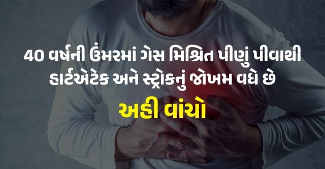40 વર્ષની ઉંમરમાં ગેસ મિશ્રિત પીણું પીવાથી હાર્ટએટેક અને સ્ટ્રોકનું જોખમ વધે છે